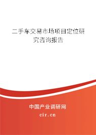 二手車(chē)交易市場(chǎng)項(xiàng)目定位研究咨詢(xún)報(bào)告