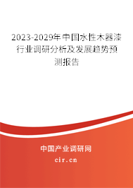 2023-2029年中國水性木器漆行業(yè)調(diào)研分析及發(fā)展趨勢預(yù)測報告 2023-2029年中國水性木器漆行業(yè)調(diào)研分析及發(fā)展趨勢預(yù)測報告
