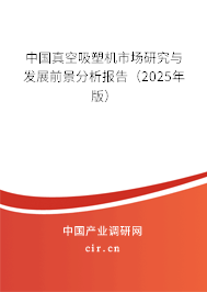 中國真空吸塑機市場研究與發(fā)展前景分析報告（2025年版）