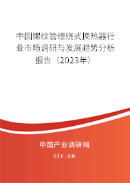中國螺紋管纏繞式換熱器行業(yè)市場調(diào)研與發(fā)展趨勢(shì)分析報(bào)告（2023年）