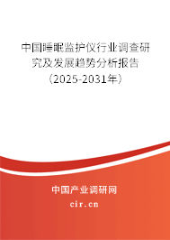中國睡眠監(jiān)護(hù)儀行業(yè)調(diào)查研究及發(fā)展趨勢分析報(bào)告（2025-2031年）