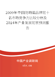 2009年中國防曬霜品牌前十名市場競爭力比較分析及2014年產業(yè)發(fā)展前景預測報告