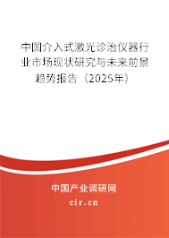 中國介入式激光診治儀器行業(yè)市場現(xiàn)狀研究與未來前景趨勢報告（2025年）