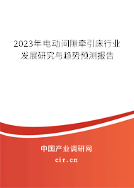 2023年電動間隙牽引床行業(yè)發(fā)展研究與趨勢預測報告 2023年電動間隙牽引床行業(yè)發(fā)展研究與趨勢預測報告