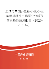 全球與中國2-氨基-3-氯-5-三氟甲基吡啶市場研究分析及前景趨勢預測報告(2025-2031年) 全球與中國2-氨基-3-氯-5-三氟甲基吡啶市場研究分析及前景趨勢預測報告(2025-2031年)