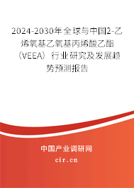 2024-2030年全球與中國(guó)2-乙烯氧基乙氧基丙烯酸乙酯（VEEA）行業(yè)研究及發(fā)展趨勢(shì)預(yù)測(cè)報(bào)告