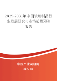 2025-2031年中國(guó)玻璃制品行業(yè)發(fā)展研究與市場(chǎng)前景預(yù)測(cè)報(bào)告
