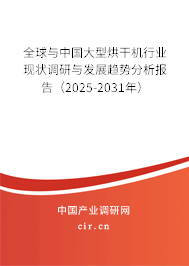 全球與中國大型烘干機(jī)行業(yè)現(xiàn)狀調(diào)研與發(fā)展趨勢(shì)分析報(bào)告（2025-2031年）