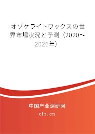 オゾケライトワックスの世界市場狀況と予測(2020~2026年) オゾケライトワックスの世界市場狀況と予測(2020~2026年)
