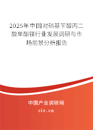 2025年中國對硝基芐醇丙二酸單酯鎂行業(yè)發(fā)展調研與市場前景分析報告
