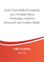 2020-2026 Global Cosmetic and Perfume Glass Packaging Industry Research and Market Outlook Report 2020-2026 Global Cosmetic and Perfume Glass Packaging Industry Research and Market Outlook Report