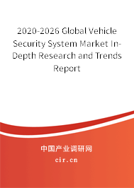 2020-2026 Global Vehicle Security System Market In-Depth Research and Trends Report 2020-2026 Global Vehicle Security System Market In-Depth Research and Trends Report