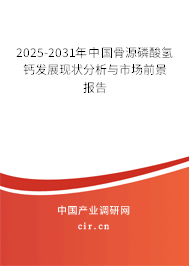 2025-2031年中國(guó)骨源磷酸氫鈣發(fā)展現(xiàn)狀分析與市場(chǎng)前景報(bào)告