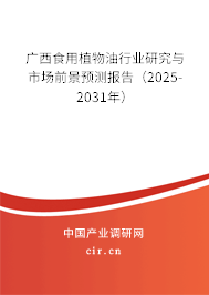 廣西食用植物油行業(yè)研究與市場(chǎng)前景預(yù)測(cè)報(bào)告（2025-2031年）