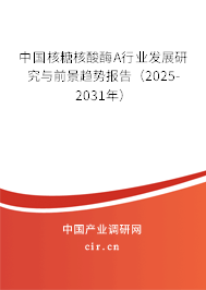 中國(guó)核糖核酸酶A行業(yè)發(fā)展研究與前景趨勢(shì)報(bào)告（2025-2031年）