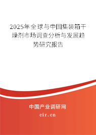 2025年全球與中國(guó)集裝箱干燥劑市場(chǎng)調(diào)查分析與發(fā)展趨勢(shì)研究報(bào)告