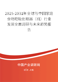 2025-2031年全球與中國(guó)家庭食物垃圾處理器（機(jī)）行業(yè)發(fā)展全面調(diào)研與未來(lái)趨勢(shì)報(bào)告
