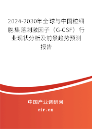 2024-2030年全球與中國粒細胞集落刺激因子（G-CSF）行業(yè)現(xiàn)狀分析及前景趨勢預測報告
