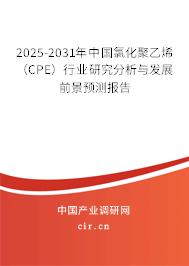 2025-2031年中國氯化聚乙烯（CPE）行業(yè)研究分析與發(fā)展前景預(yù)測報告