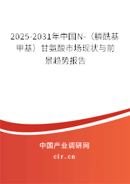 2025-2031年中國(guó)N-（膦?；谆└拾彼崾袌?chǎng)現(xiàn)狀與前景趨勢(shì)報(bào)告