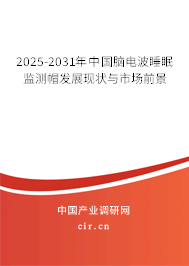 2025-2031年中國腦電波睡眠監(jiān)測帽發(fā)展現(xiàn)狀與市場前景