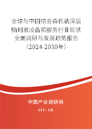 全球與中國帕金森氏病深層腦刺激設(shè)備和服務(wù)行業(yè)現(xiàn)狀全面調(diào)研與發(fā)展趨勢報告（2024-2030年）