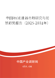 中國RV減速器市場研究與前景趨勢報(bào)告（2025-2031年）