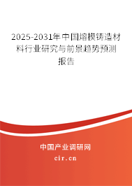2025-2031年中國熔模鑄造材料行業(yè)研究與前景趨勢預(yù)測報告