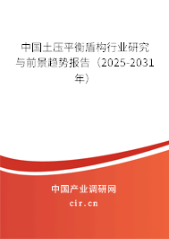 中國(guó)土壓平衡盾構(gòu)行業(yè)研究與前景趨勢(shì)報(bào)告（2025-2031年）