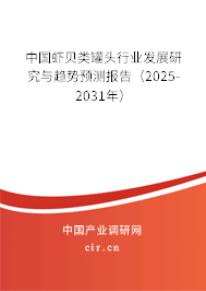 中國蝦貝類罐頭行業(yè)發(fā)展研究與趨勢預測報告（2025-2031年）