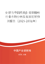 全球與中國燕麥β-葡聚糖粉行業(yè)市場分析及發(fā)展前景預測報告（2025-2031年）