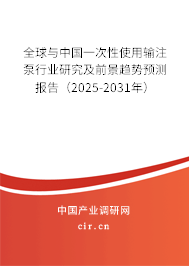 全球與中國一次性使用輸注泵行業(yè)研究及前景趨勢預(yù)測報告（2025-2031年）