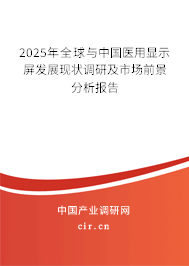 2025年全球與中國(guó)醫(yī)用顯示屏發(fā)展現(xiàn)狀調(diào)研及市場(chǎng)前景分析報(bào)告