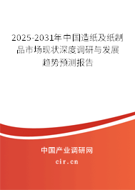 2025-2031年中國造紙及紙制品市場現狀深度調研與發(fā)展趨勢預測報告