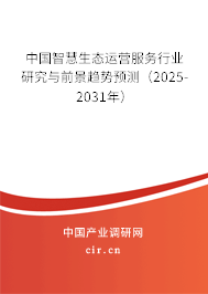 中國智慧生態(tài)運營服務(wù)行業(yè)研究與前景趨勢預測（2025-2031年）