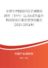 全球與中國組織因子通路抑制劑（TFPI）ELISA試劑盒市場調(diào)研及行業(yè)前景預(yù)測報告（2025-2031年）