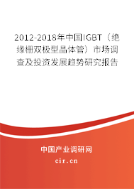 2012-2018年中國(guó)IGBT（絕緣柵雙極型晶體管）市場(chǎng)調(diào)查及投資發(fā)展趨勢(shì)研究報(bào)告