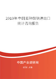 2010年中國亞砷酸鈉進(jìn)出口統(tǒng)計咨詢報告