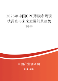 2025年中國(guó)CPE薄膜市場(chǎng)現(xiàn)狀調(diào)查與未來(lái)發(fā)展前景趨勢(shì)報(bào)告
