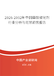 2026-2032年中國(guó)草酸催化劑行業(yè)分析與前景趨勢(shì)報(bào)告 2026-2032年中國(guó)草酸催化劑行業(yè)分析與前景趨勢(shì)報(bào)告