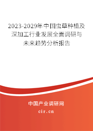 2023-2029年中國(guó)蟲草種植及深加工行業(yè)發(fā)展全面調(diào)研與未來(lái)趨勢(shì)分析報(bào)告 2023-2029年中國(guó)蟲草種植及深加工行業(yè)發(fā)展全面調(diào)研與未來(lái)趨勢(shì)分析報(bào)告