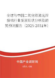 全球與中國二氧化碳激光焊接機行業(yè)發(fā)展現(xiàn)狀分析及趨勢預(yù)測報告（2025-2031年）