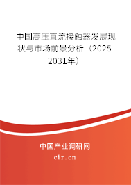 中國(guó)高壓直流接觸器發(fā)展現(xiàn)狀與市場(chǎng)前景分析（2025-2031年）