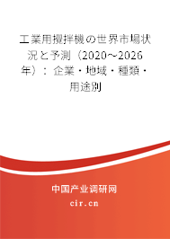 工業(yè)用攪拌機(jī)の世界市場狀況と予測（2020～2026年）：企業(yè)·地域·種類·用途別
