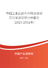 中國工業(yè)品超市市場調(diào)查研究與發(fā)展前景分析報告（2025-2031年）