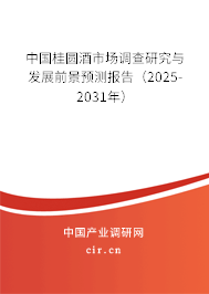 中國桂圓酒市場調(diào)查研究與發(fā)展前景預(yù)測(cè)報(bào)告（2025-2031年）