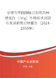 全球與中國靜脈注射用丙種球蛋白（IVIg）市場現(xiàn)狀調(diào)研與發(fā)展趨勢分析報告（2024-2030年）