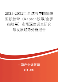 2025-2031年全球與中國(guó)聚酰亞胺膠帶（Kapton膠帶/金手指膠帶）市場(chǎng)深度調(diào)查研究與發(fā)展趨勢(shì)分析報(bào)告