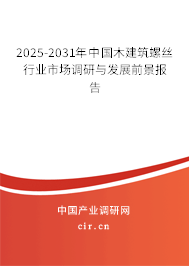 2025-2031年中國木建筑螺絲行業(yè)市場調研與發(fā)展前景報告