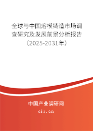 全球與中國熔模鑄造市場調(diào)查研究及發(fā)展前景分析報(bào)告（2025-2031年）